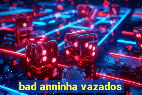 bad anninha vazados